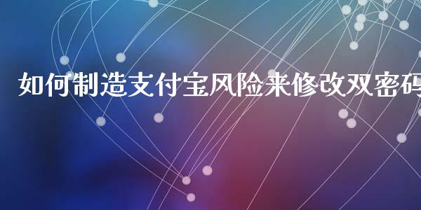 如何制造支付宝风险来修改双密码_https://www.lcjysmgs.com_恒生指数直播_第1张