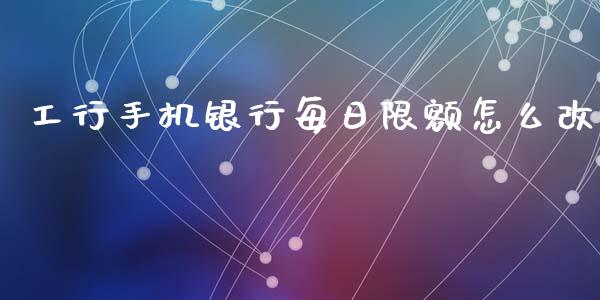 工行手机银行每日限额怎么改_https://www.lcjysmgs.com_黄金期货直播喊单_第1张