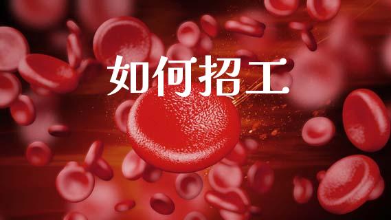 如何招工_https://www.lcjysmgs.com_黄金期货直播喊单_第1张