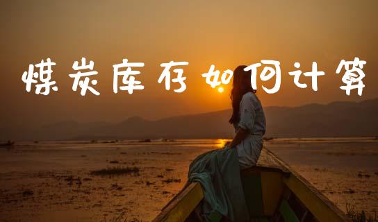 煤炭库存如何计算_https://www.lcjysmgs.com_恒指直播平台_第1张