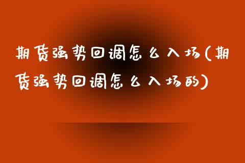 期货强势回调怎么入场(期货强势回调怎么入场的)_https://www.lcjysmgs.com_恒指直播平台_第1张