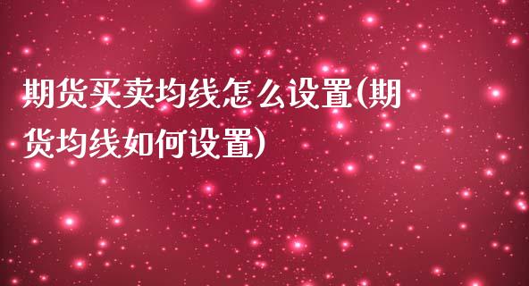 期货买卖均线怎么设置(期货均线如何设置)_https://www.lcjysmgs.com_黄金期货直播喊单_第1张
