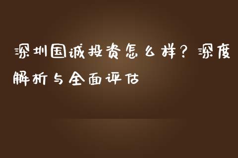 深圳国诚投资怎么样？深度解析与全面评估_https://www.lcjysmgs.com_黄金期货直播喊单_第1张