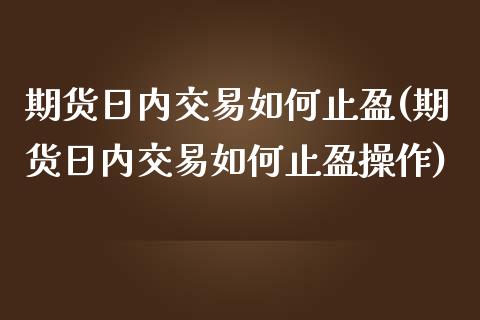 期货日内交易如何止盈(期货日内交易如何止盈操作)_https://www.lcjysmgs.com_黄金期货直播喊单_第1张
