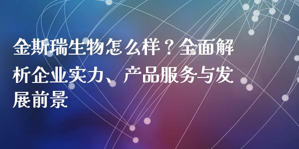 金斯瑞生物怎么样？全面解析企业实力、产品服务与发展前景_https://www.lcjysmgs.com_黄金期货直播喊单_第1张