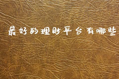 最好的理财平台有哪些_https://www.lcjysmgs.com_黄金期货直播喊单_第1张
