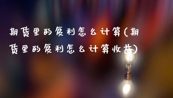 期货里的复利怎么计算(期货里的复利怎么计算收益)_https://www.lcjysmgs.com_德指行情直播_第1张