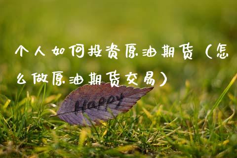 个人如何投资原油期货（怎么做原油期货交易）_https://www.lcjysmgs.com_恒指直播平台_第1张