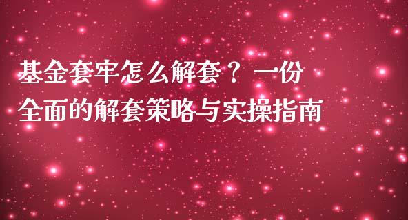基金套牢怎么解套？ 一份全面的解套策略与实操指南_https://www.lcjysmgs.com_德指行情直播_第1张