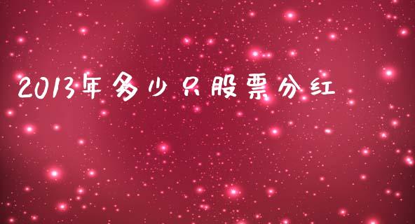 2013年多少只股票分红_https://www.lcjysmgs.com_德指行情直播_第1张