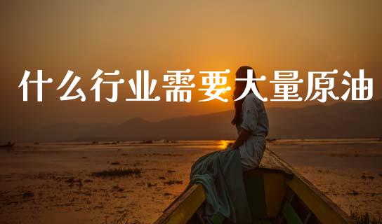 什么行业需要大量原油_https://www.lcjysmgs.com_德指行情直播_第1张