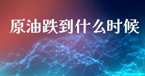 原油跌到什么时候_https://www.lcjysmgs.com_德指行情直播_第1张