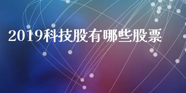 2019科技股有哪些股票_https://www.lcjysmgs.com_恒指直播平台_第1张
