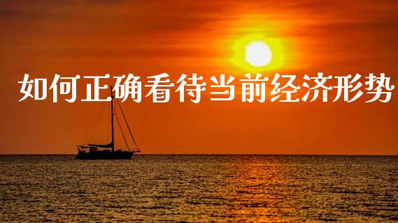如何正确看待当前经济形势_https://www.lcjysmgs.com_恒指直播平台_第1张