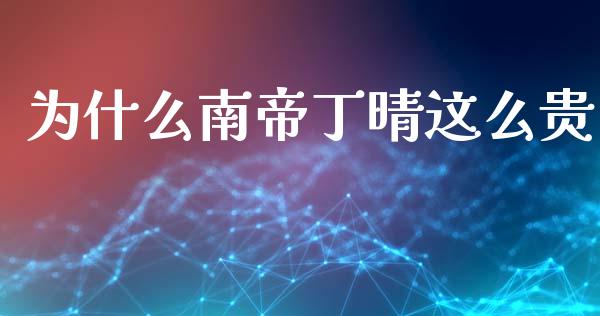 为什么南帝丁晴这么贵_https://www.lcjysmgs.com_黄金期货直播喊单_第1张