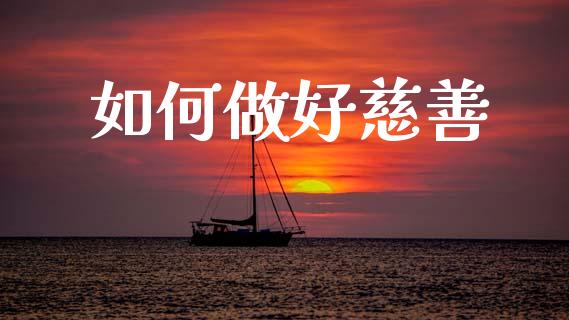 如何做好慈善_https://www.lcjysmgs.com_黄金期货直播喊单_第1张