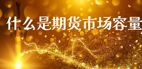 什么是期货市场容量_https://www.lcjysmgs.com_恒指直播平台_第1张