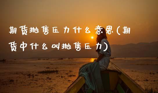 期货抛售压力什么意思(期货中什么叫抛售压力)_https://www.lcjysmgs.com_恒指直播平台_第1张