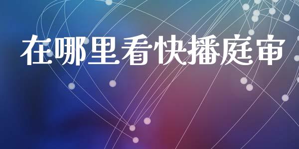 在哪里看快播庭审_https://www.lcjysmgs.com_恒指直播平台_第1张