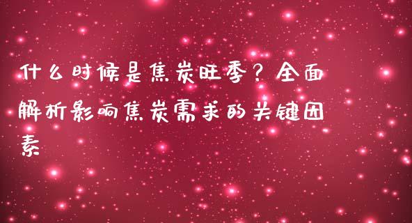 什么时候是焦炭旺季？全面解析影响焦炭需求的关键因素_https://www.lcjysmgs.com_黄金期货直播喊单_第1张
