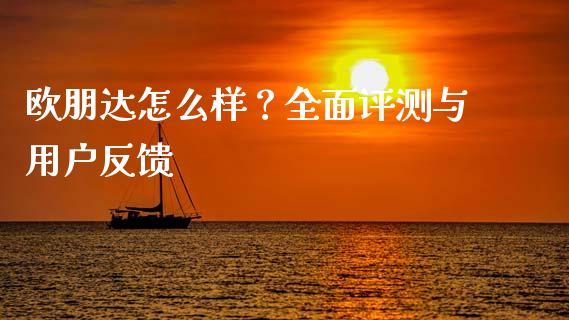 欧朋达怎么样？全面评测与用户反馈_https://www.lcjysmgs.com_恒指直播平台_第1张