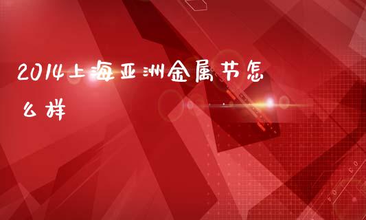 2014上海亚洲金属节怎么样_https://www.lcjysmgs.com_恒指直播平台_第1张