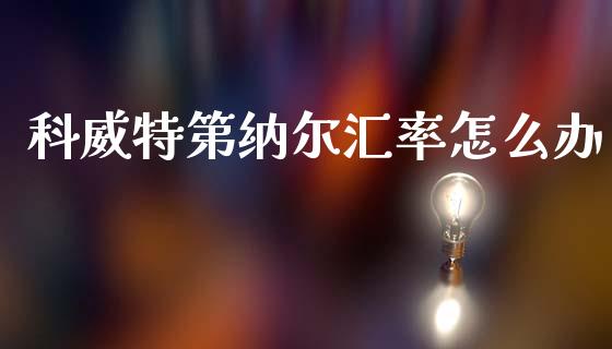 科威特第纳尔汇率怎么办_https://www.lcjysmgs.com_恒生指数直播_第1张