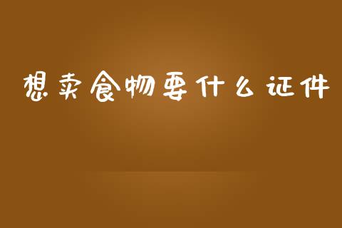 想卖食物要什么证件_https://www.lcjysmgs.com_德指行情直播_第1张