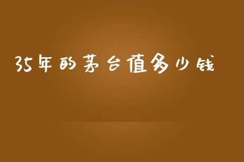 35年的茅台值多少钱_https://www.lcjysmgs.com_黄金期货直播喊单_第1张