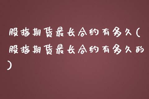 股指期货最长合约有多久(股指期货最长合约有多久的)_https://www.lcjysmgs.com_恒指直播平台_第1张
