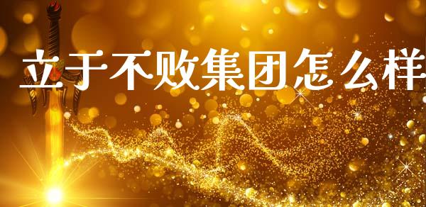 立于不败集团怎么样_https://www.lcjysmgs.com_德指行情直播_第1张
