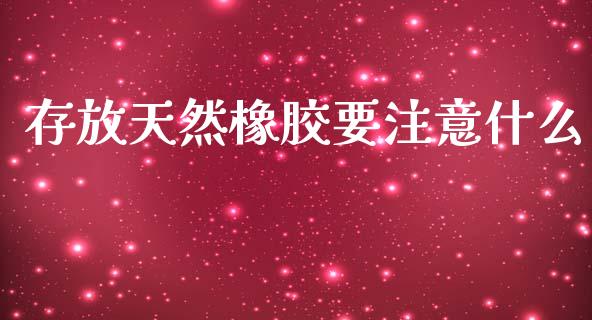存放天然橡胶要注意什么_https://www.lcjysmgs.com_恒指直播平台_第1张