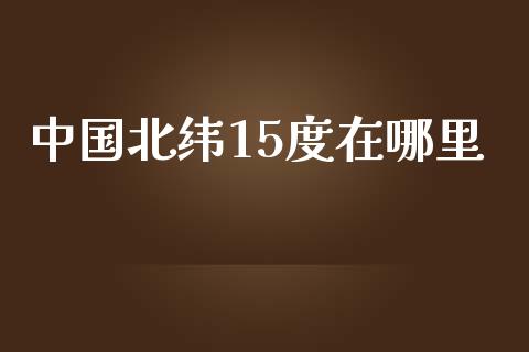 中国北纬15度在哪里_https://www.lcjysmgs.com_德指行情直播_第1张