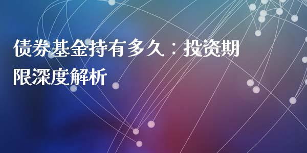 债券基金持有多久：投资期限深度解析_https://www.lcjysmgs.com_恒生指数直播_第1张