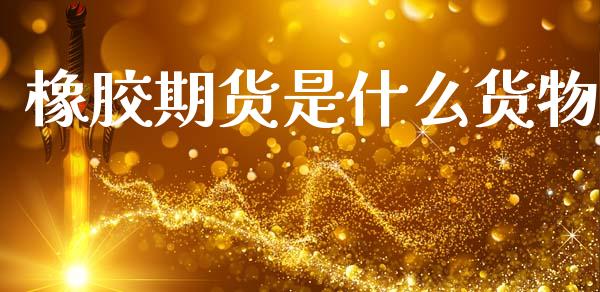 橡胶期货是什么货物_https://www.lcjysmgs.com_恒指直播平台_第1张