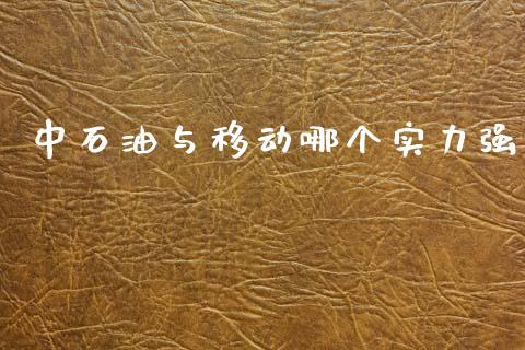中石油与移动哪个实力强_https://www.lcjysmgs.com_恒生指数直播_第1张