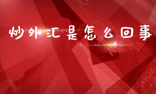 炒外汇是怎么回事_https://www.lcjysmgs.com_恒生指数直播_第1张