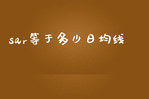 sar等于多少日均线_https://www.lcjysmgs.com_恒指直播平台_第1张