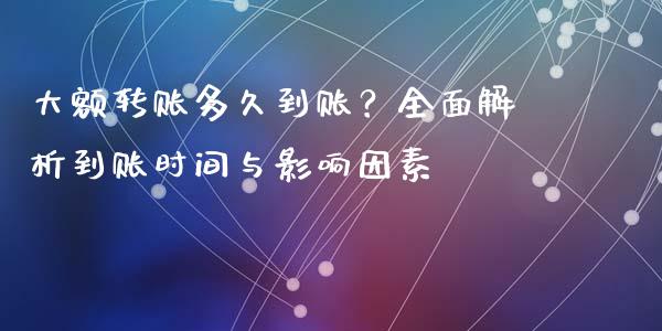 大额转账多久到账？全面解析到账时间与影响因素_https://www.lcjysmgs.com_黄金期货直播喊单_第1张