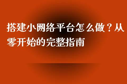 搭建小网络平台怎么做？从零开始的完整指南_https://www.lcjysmgs.com_恒指直播平台_第1张