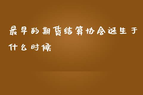 最早的期货结算协会诞生于什么时候_https://www.lcjysmgs.com_恒指直播平台_第1张