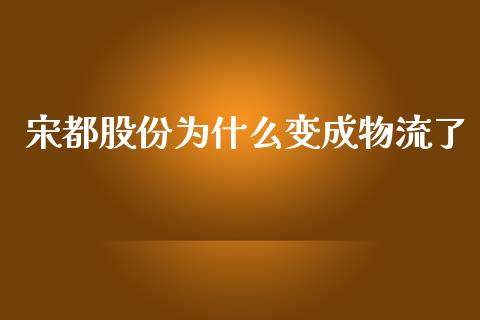 宋都股份为什么变成物流了_https://www.lcjysmgs.com_黄金期货直播喊单_第1张