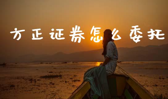 方正证券怎么委托_https://www.lcjysmgs.com_黄金期货直播喊单_第1张