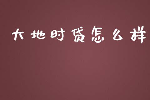 大地时贷怎么样_https://www.lcjysmgs.com_黄金期货直播喊单_第1张