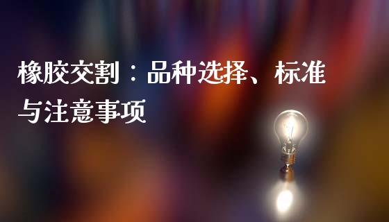 橡胶交割：品种选择、标准与注意事项_https://www.lcjysmgs.com_恒生指数直播_第1张