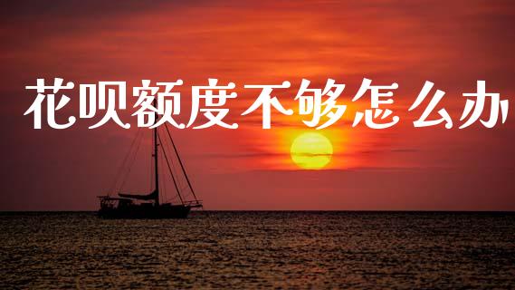 花呗额度不够怎么办_https://www.lcjysmgs.com_恒生指数直播_第1张