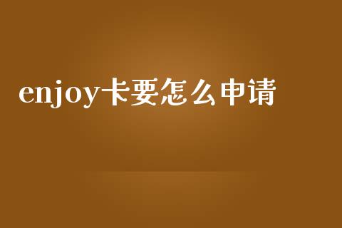 enjoy卡要怎么申请_https://www.lcjysmgs.com_恒指直播平台_第1张