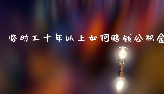 临时工十年以上如何赔钱公积金_https://www.lcjysmgs.com_恒生指数直播_第1张