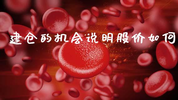 建仓的机会说明股价如何_https://www.lcjysmgs.com_黄金期货直播喊单_第1张