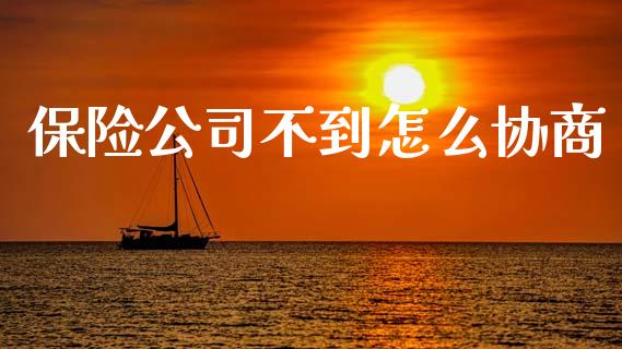 保险公司不到怎么协商_https://www.lcjysmgs.com_恒生指数直播_第1张